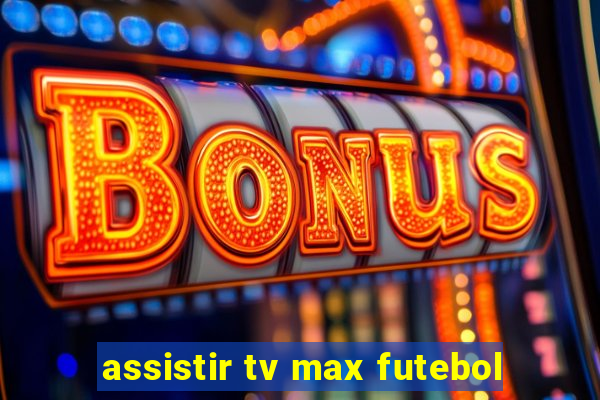 assistir tv max futebol